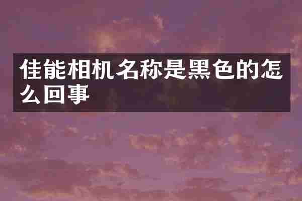 佳能相机名称是黑色的怎么回事