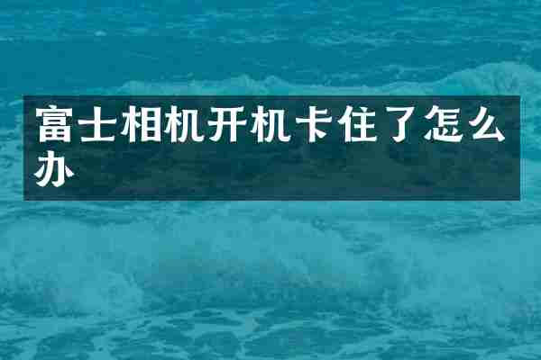 富士相机开机卡住了怎么办