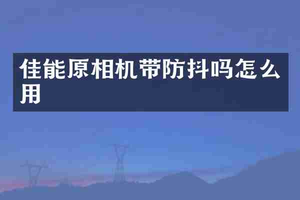 佳能原相机带防抖吗怎么用