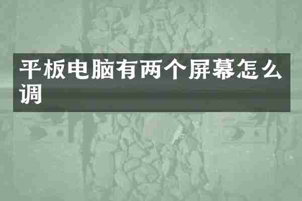 平板电脑有两个屏幕怎么调