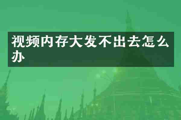视频内存大发不出去怎么办