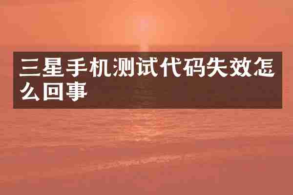 三星手机测试代码失效怎么回事