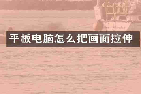 平板电脑怎么把画面拉伸