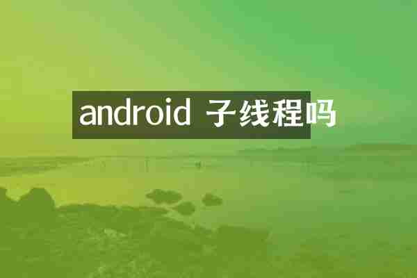 android 子线程吗