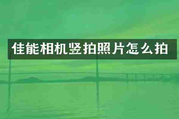 佳能相机竖拍照片怎么拍