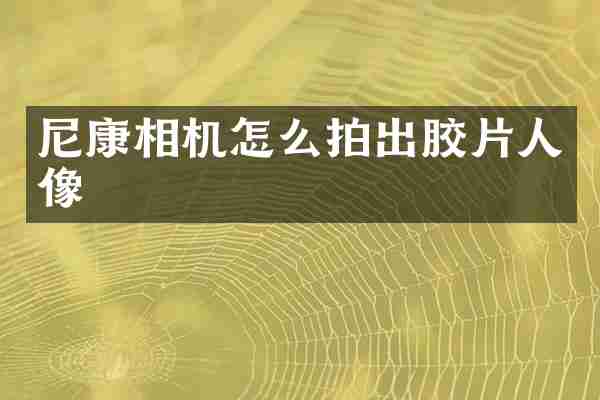 尼康相机怎么拍出胶片人像