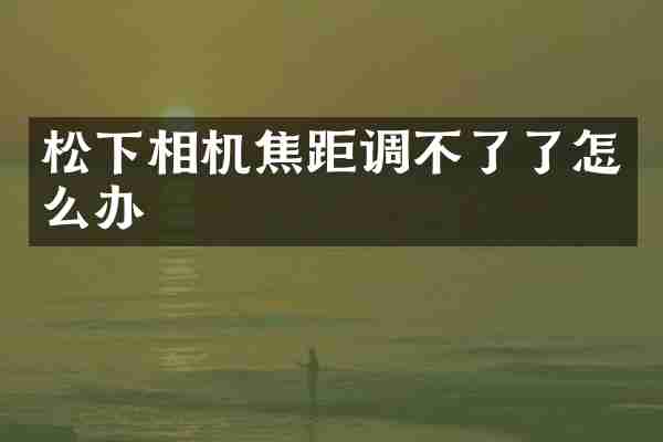 相机焦距调不了了怎么办