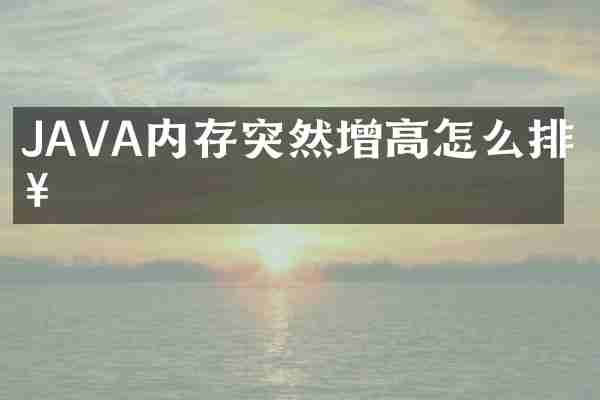 JAVA内存突然增高怎么排查