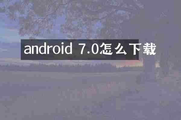 android 7.0怎么下载