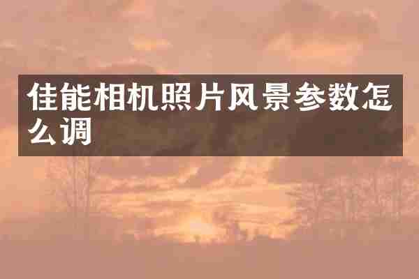 佳能相机照片风景参数怎么调