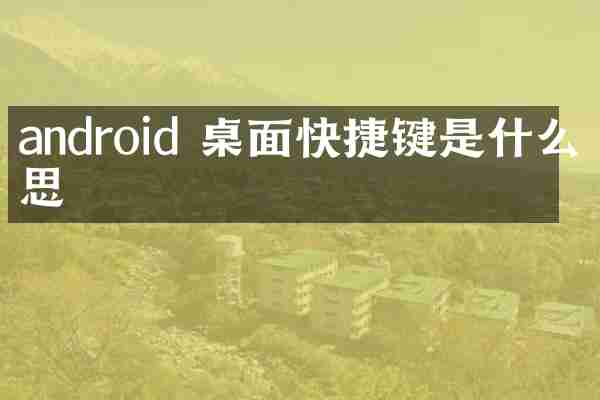 android 桌面快捷键是什么意思
