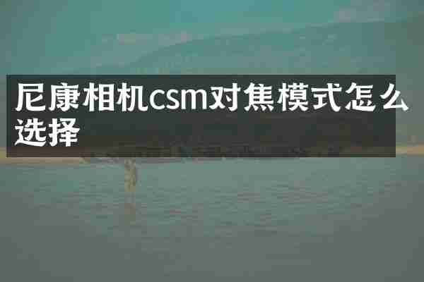 尼康相机csm对焦模式怎么选择