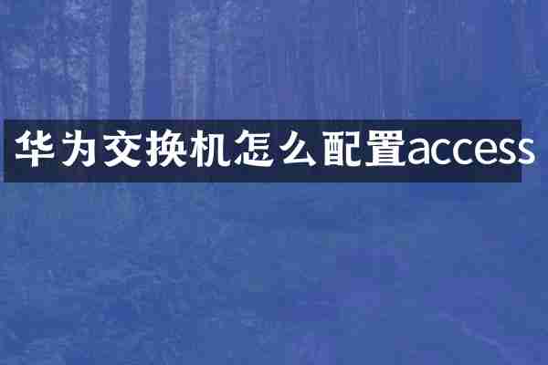 华为交换机怎么配置access