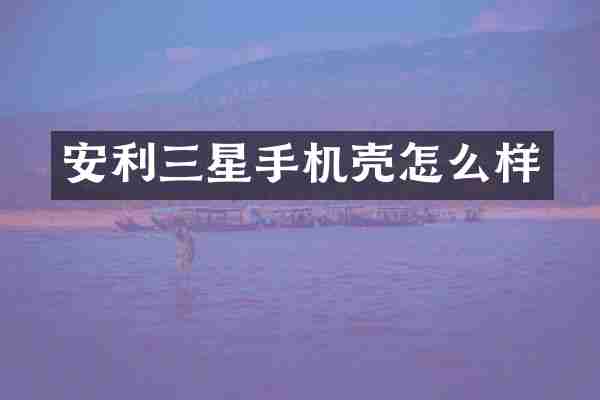 安利三星手机壳怎么样