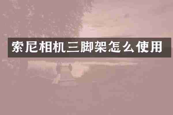 索尼相机三脚架怎么使用