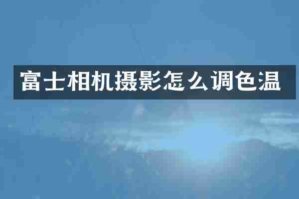富士相机摄影怎么调色温