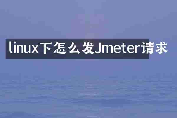 linux下怎么发Jmeter请求