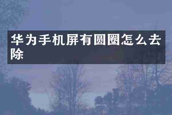 华为手机屏有圆圈怎么去除