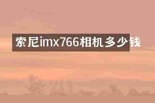 索尼imx766相机多少钱