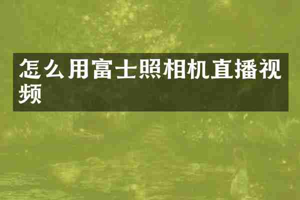 怎么用富士照相机直播视频