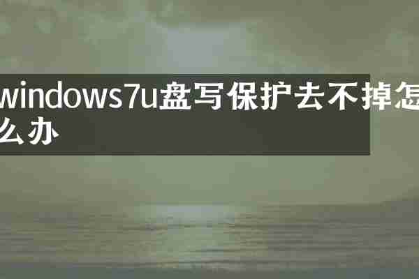 windows7u盘写保护去不掉怎么办