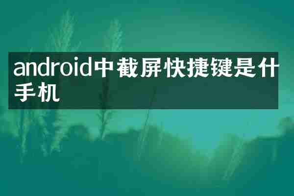 android中截屏快捷键是什么手机