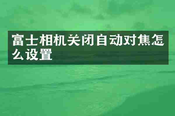 富士相机关闭自动对焦怎么设置