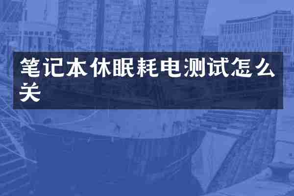 笔记本休眠耗电测试怎么关