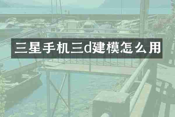 三星手机三d建模怎么用