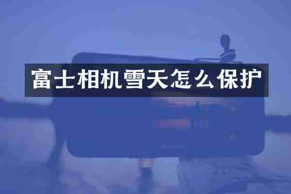 富士相机雪天怎么保护