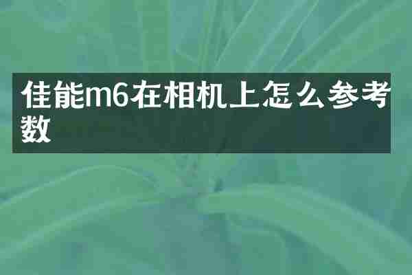 佳能m6在相机上怎么参考参数