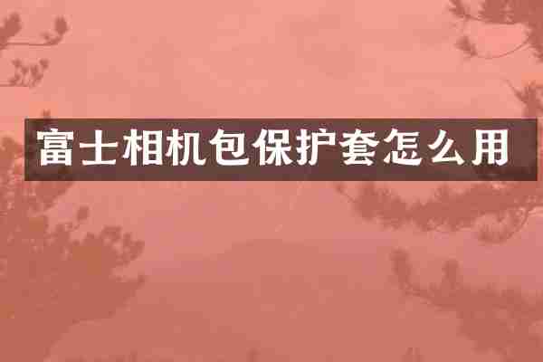 富士相机包保护套怎么用