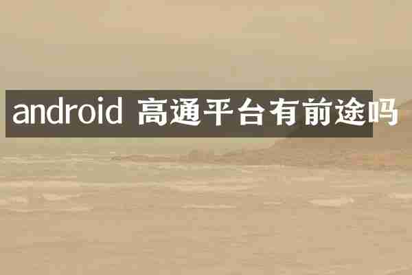android 高通平台有前途吗