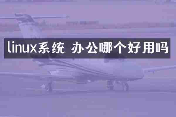 linux系统 办公哪个好用吗