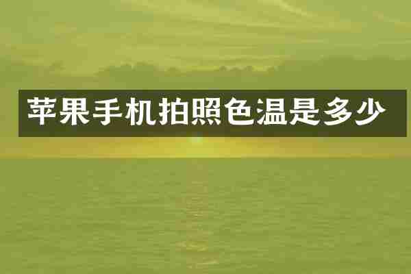 苹果手机拍照色温是多少