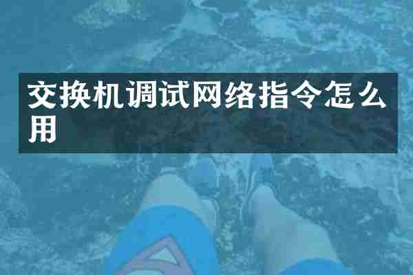 交换机调试网络指令怎么用
