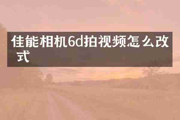 佳能相机6d拍视频怎么改格式
