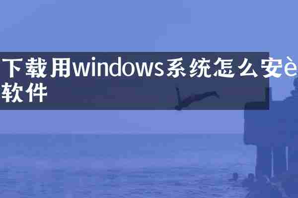 下载用windows系统怎么安装软件