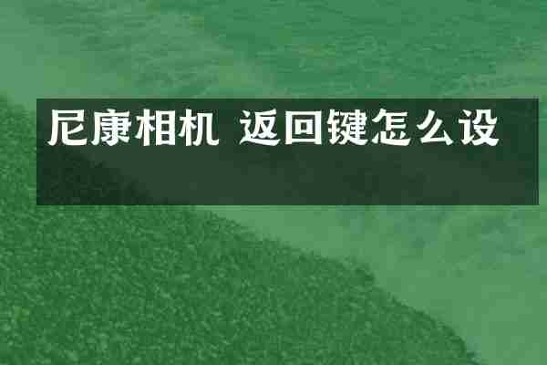 尼康相机 返回键怎么设置