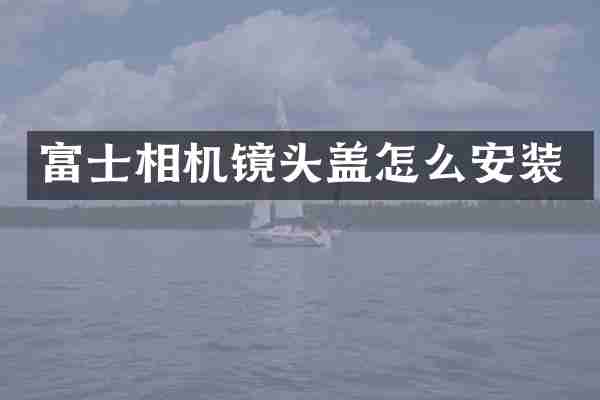 富士相机镜头盖怎么安装