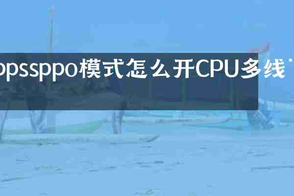 ppssppo模式怎么开CPU多线程