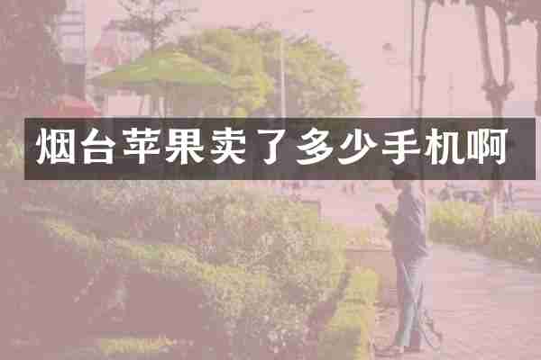 烟台苹果卖了多少手机啊