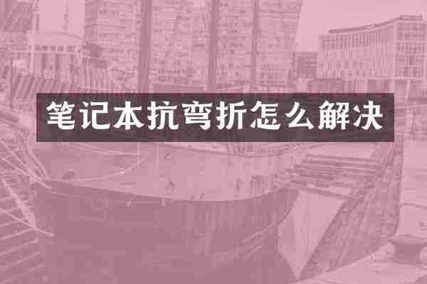 笔记本抗弯折怎么解决