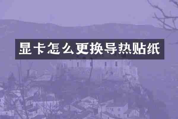 显卡怎么更换导热贴纸