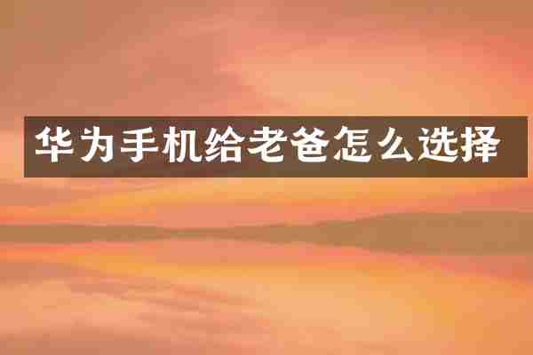 华为手机给老爸怎么选择