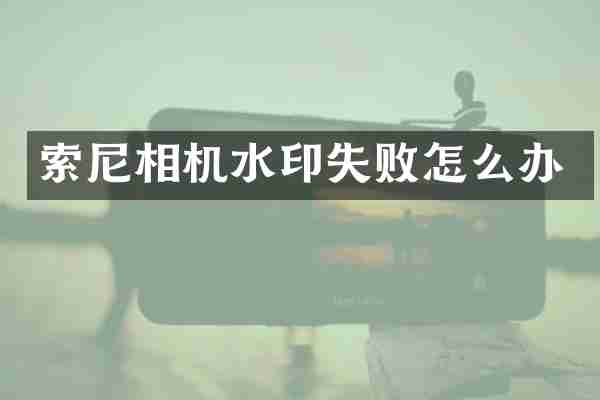 索尼相机水印失败怎么办