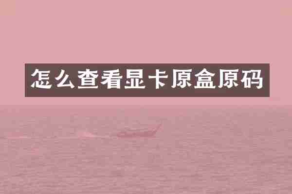 怎么查看显卡原盒原码