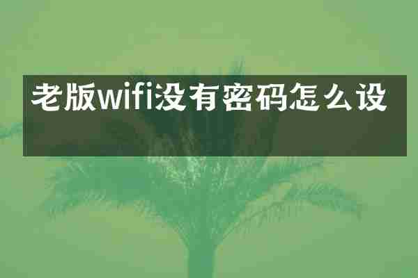 老版wifi没有密码怎么设置