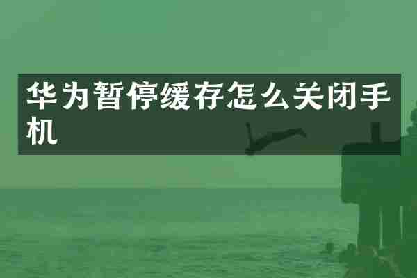 华为暂停缓存怎么关闭手机