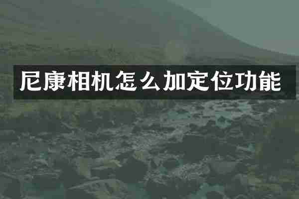 尼康相机怎么加定位功能
